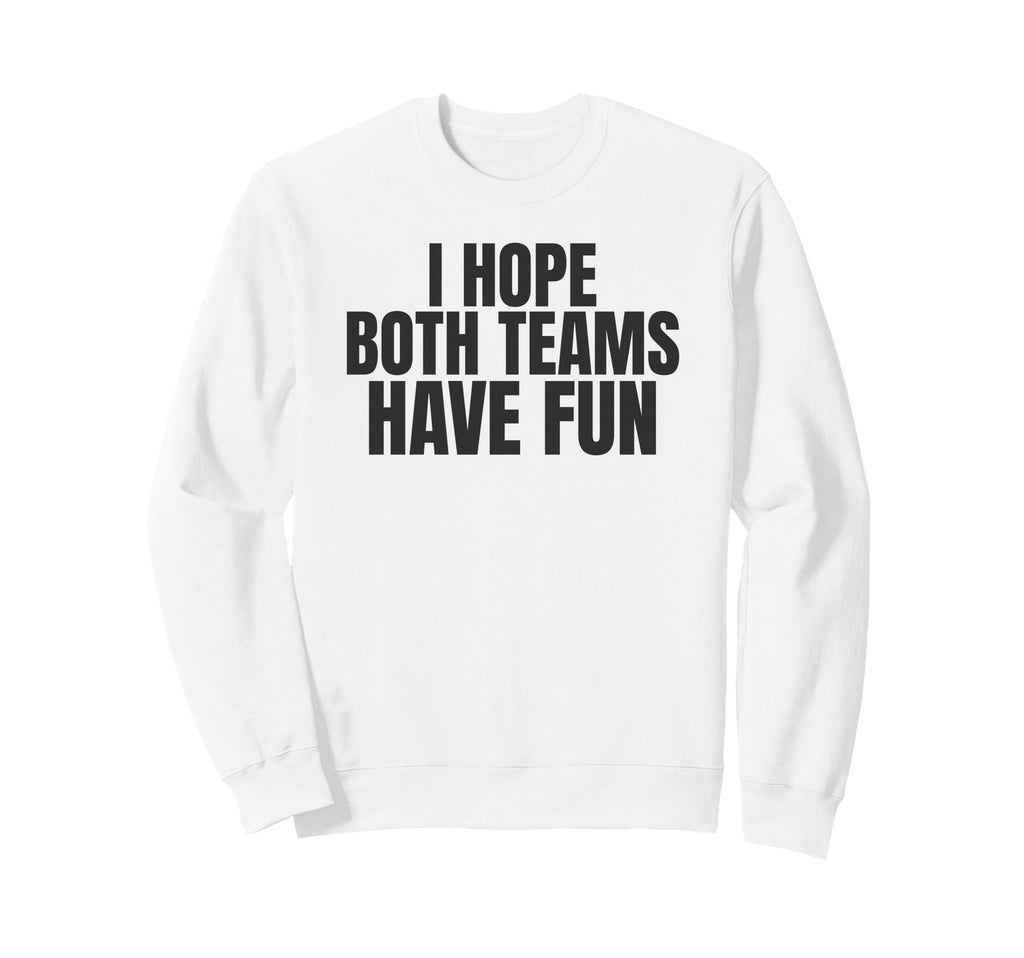 I Hope Both Teams Have Fun Funny Sweatshirt - Casual Everyday Wear Unisex - T-Shirt, Sweatshirt, Hoodie