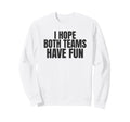 I Hope Both Teams Have Fun Funny Sweatshirt - Casual Everyday Wear Unisex - T-Shirt, Sweatshirt, Hoodie