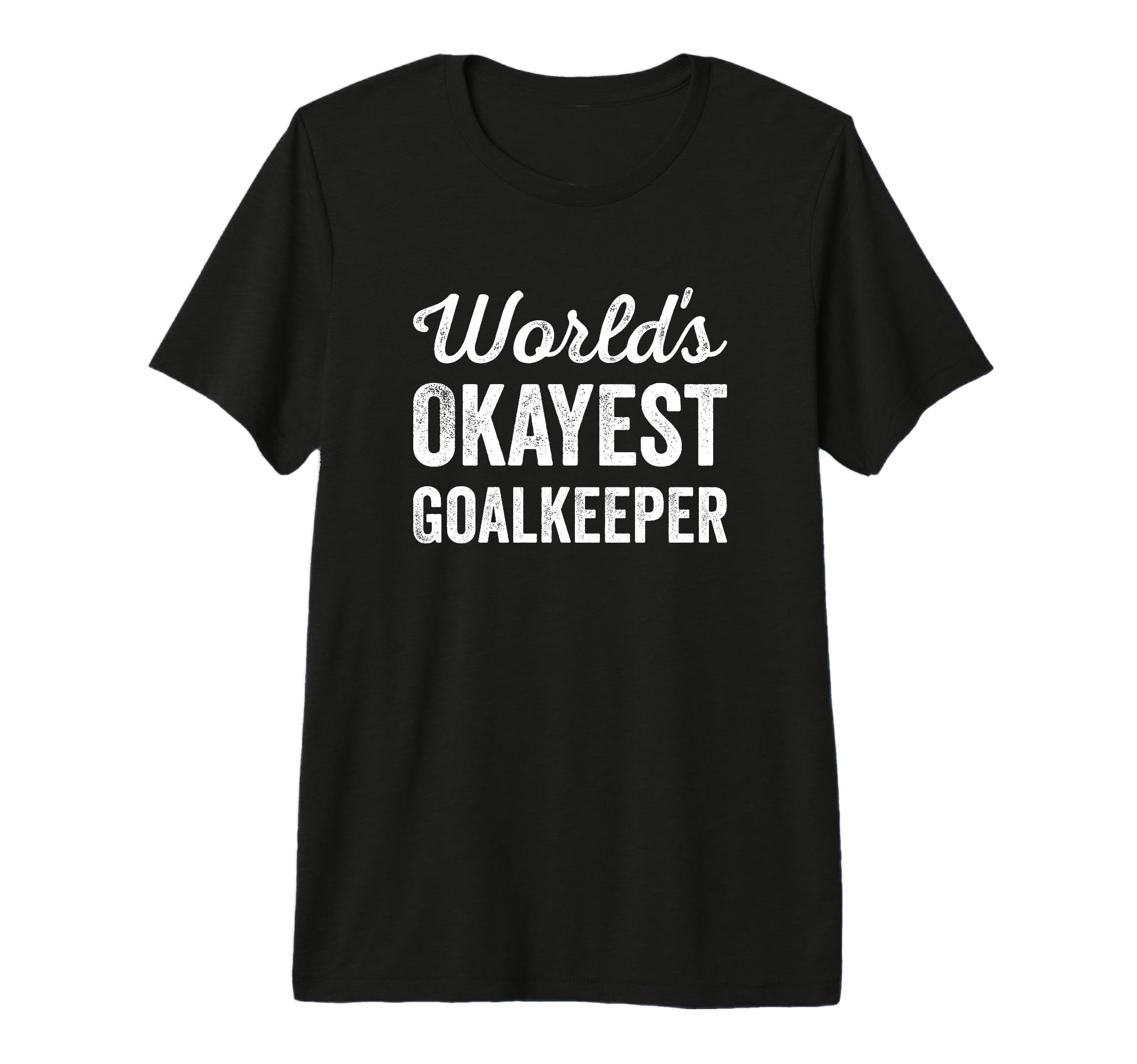 Worlds Okayest Goalkeeper Funny Sarcastic T-Shirt - Graphic Print Unisex - T-Shirt, Sweatshirt, Hoodie
