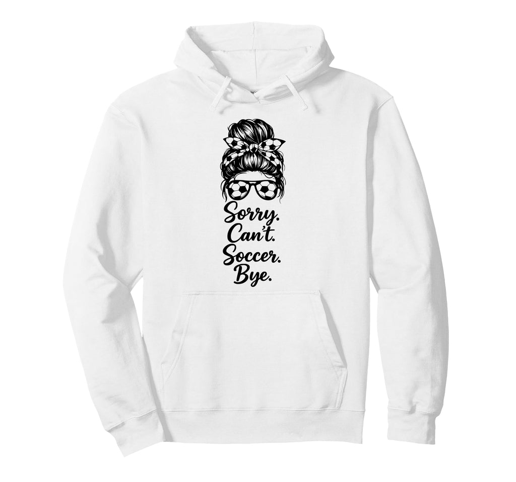 Sorry Cant Soccer Bye Funny Soccer Lover Hoodie - Trendy Graphic Unisex - T-Shirt, Sweatshirt, Hoodie