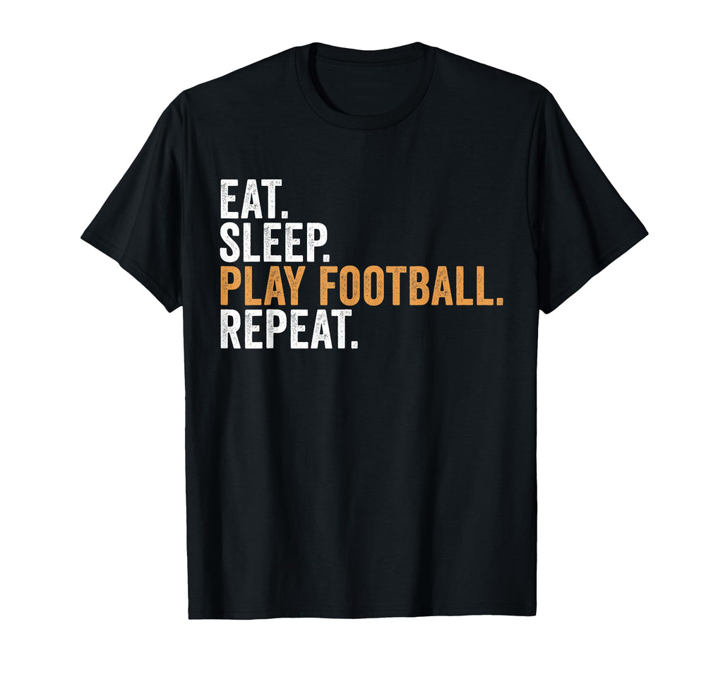 Eat Sleep Play Football Repeat Funny T-Shirt - Novelty Apparel Unisex - T-Shirt, Sweatshirt, Hoodie