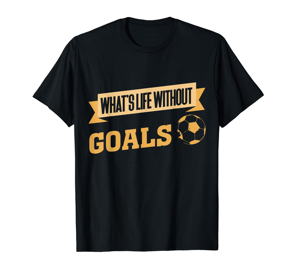 What Is Life Without Goals Soccer T-Shirt - Novelty Apparel Unisex - T-Shirt, Sweatshirt, Hoodie
