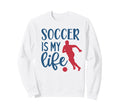 Soccer Is My Life Fan Training Sweatshirt - Trendy Graphic Men Women - T-Shirt, Sweatshirt, Hoodie