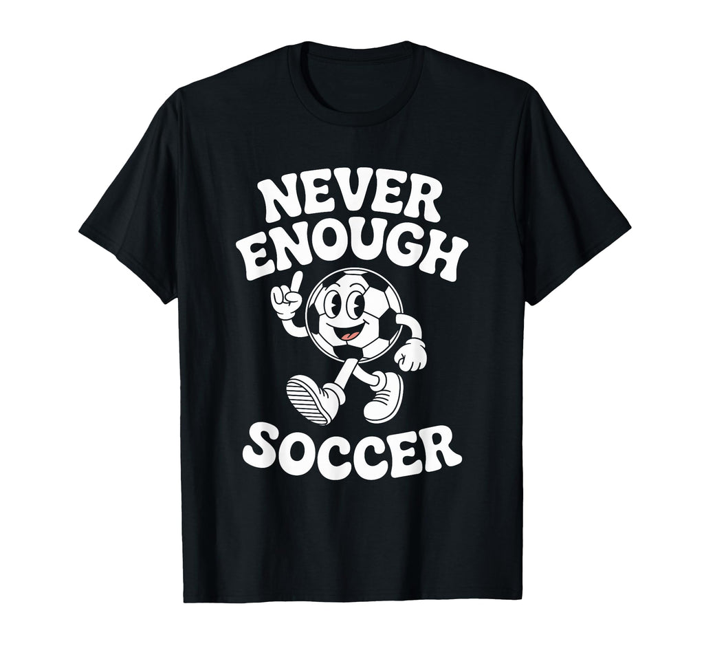 Never Enough Soccer Co T-Shirt - Casual Everyday Wear Men Women - T-Shirt, Sweatshirt, Hoodie