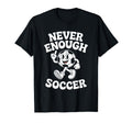 Never Enough Soccer Co T-Shirt - Casual Everyday Wear Men Women - T-Shirt, Sweatshirt, Hoodie