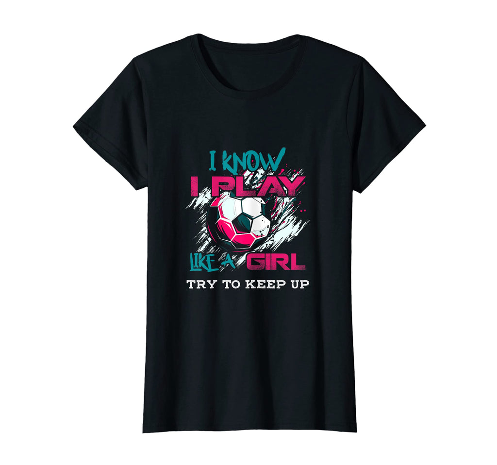 Soccer Tees I Know I Play Like T-Shirt - Graphic Print Unisex - T-Shirt, Sweatshirt, Hoodie