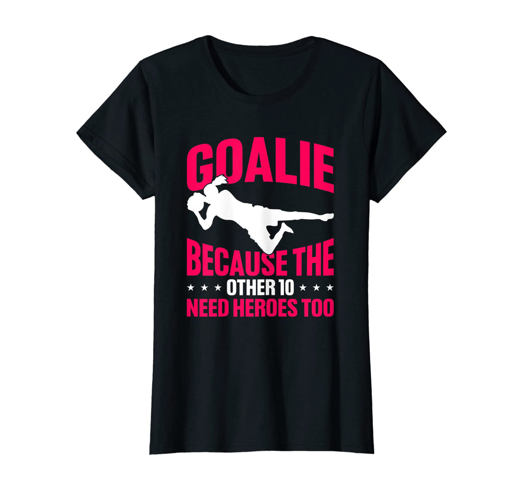 Soccer Goalie Because Other 10 Need Heroes T-Shirt - Graphic Print Unisex - T-Shirt, Sweatshirt, Hoodie