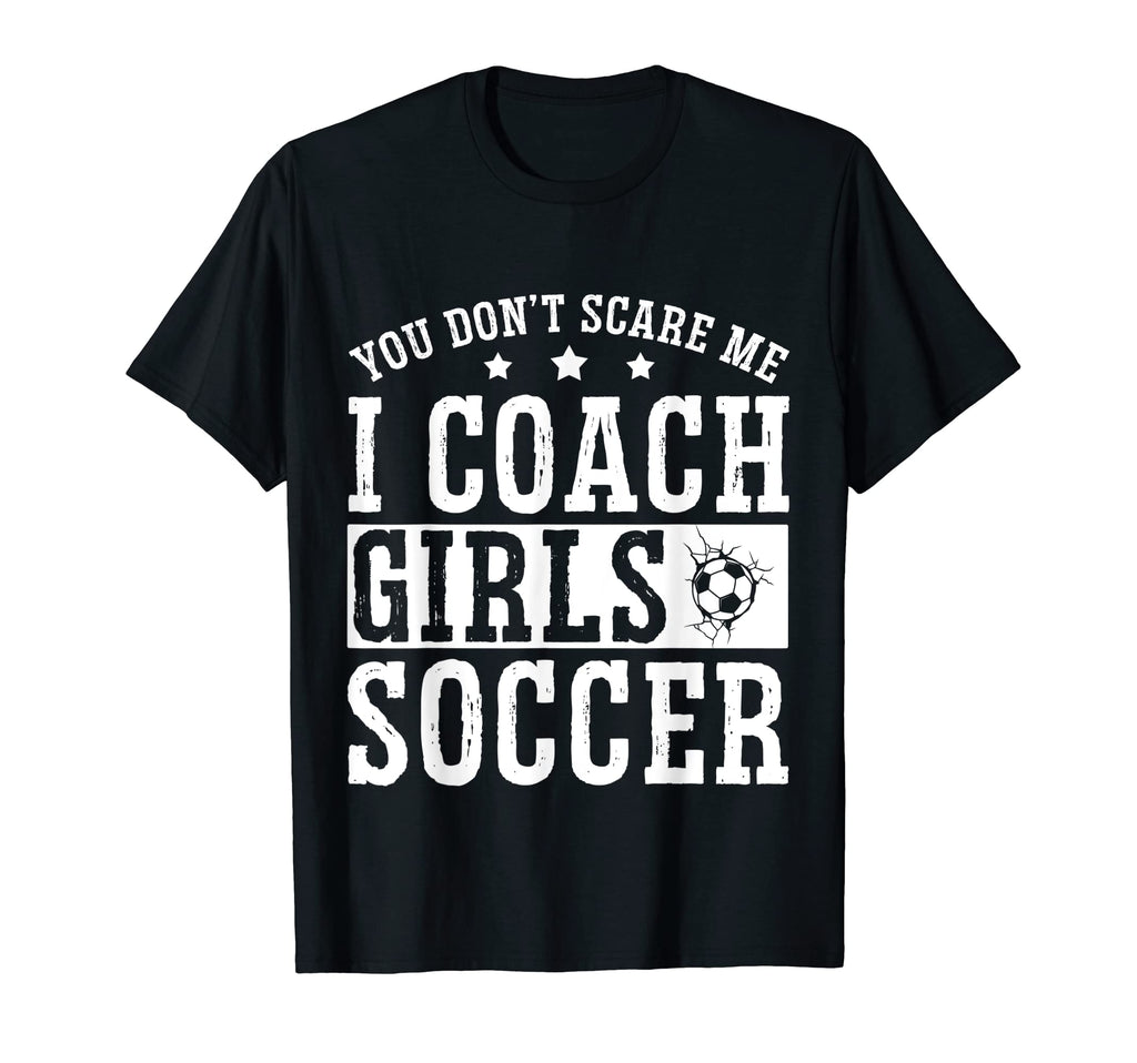Mens Funny Soccer Coach You Dont Scare T-Shirt - Custom Art Print Unisex - T-Shirt, Sweatshirt, Hoodie