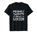 Probably Thinking About Soccer T-Shirt - Minimalist Print Unisex - T-Shirt, Sweatshirt, Hoodie