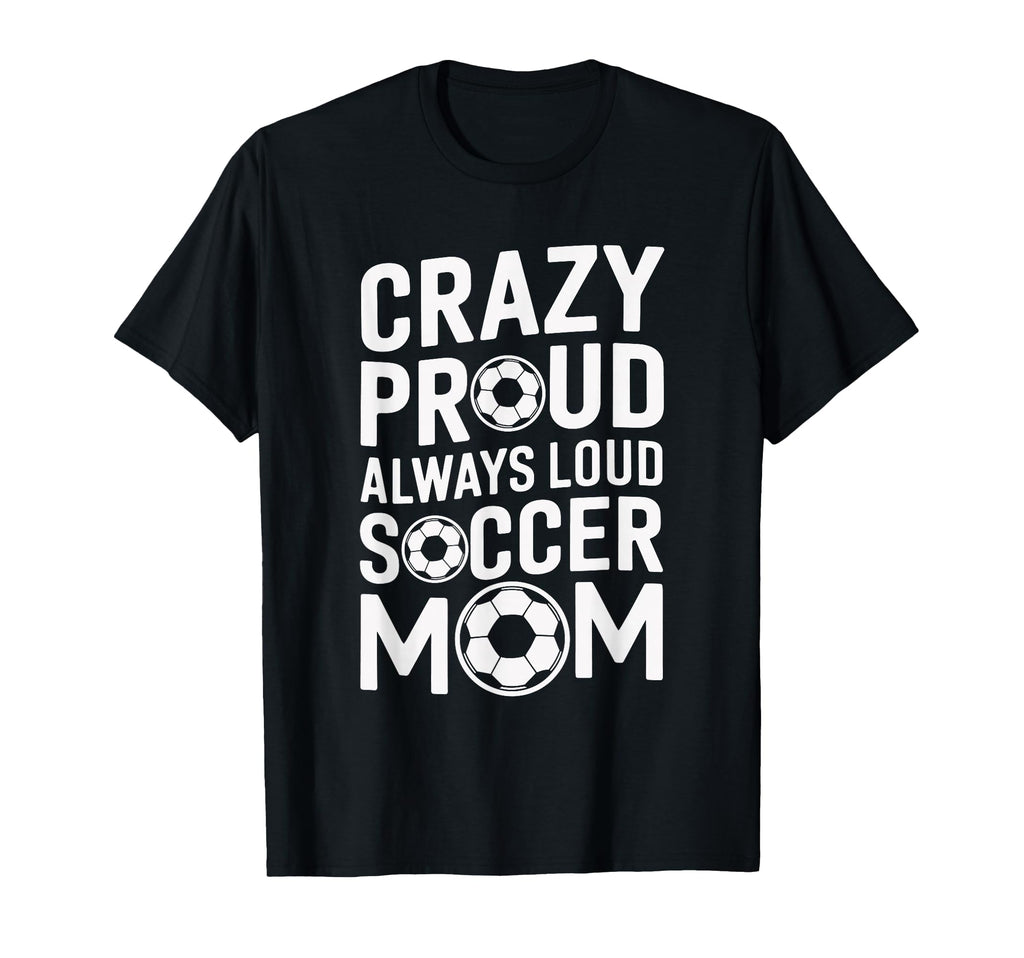 Crazy Proud Always Loud Soccer Player T-Shirt - Novelty Apparel Men Women - T-Shirt, Sweatshirt, Hoodie