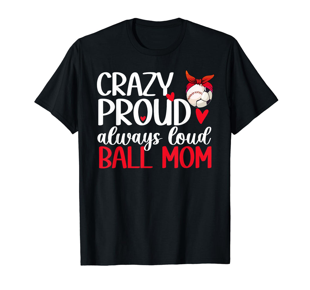 Crazy Proud Always Loud Ball Mom T-Shirt - Custom Art Print Men Women - T-Shirt, Sweatshirt, Hoodie