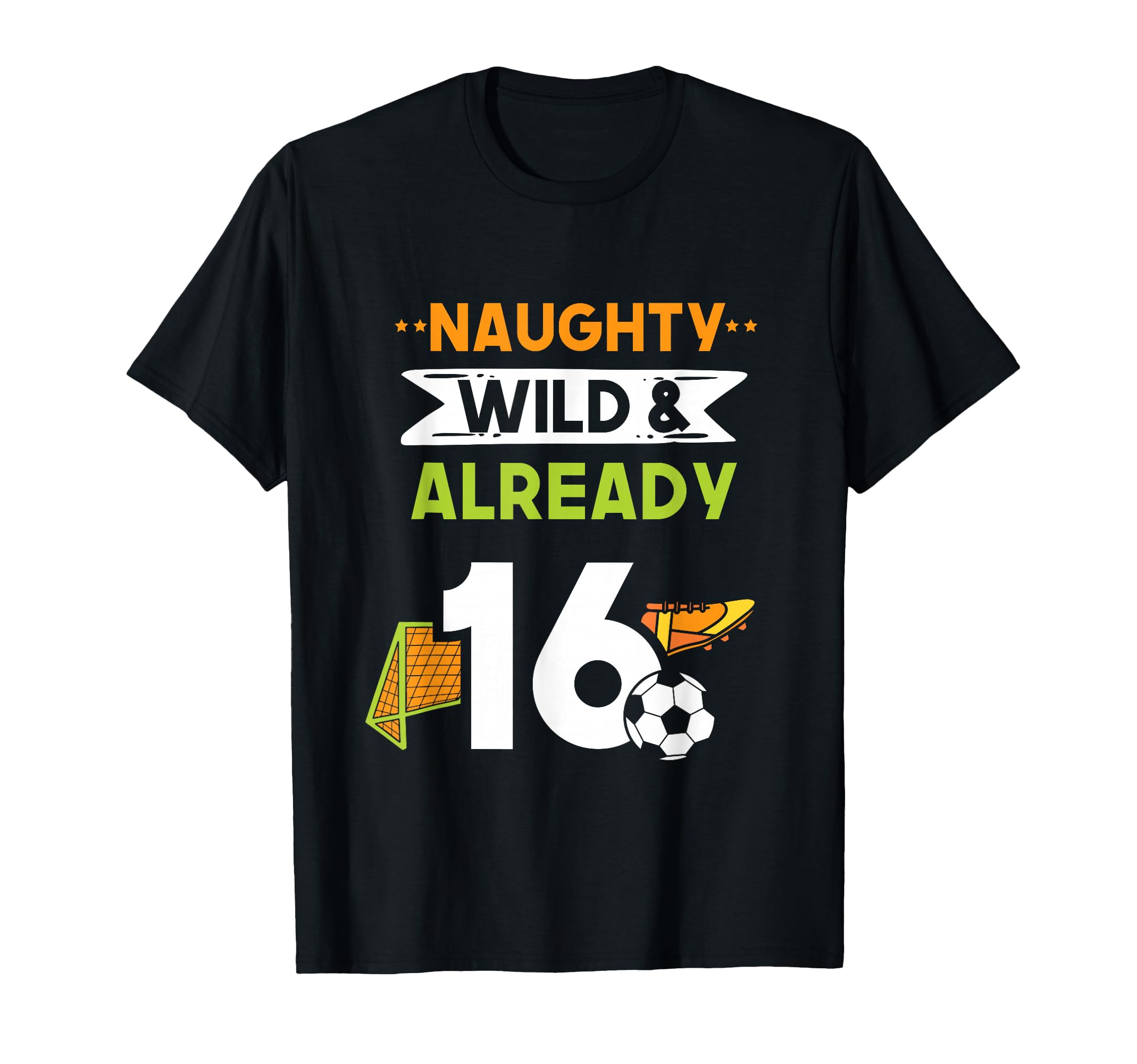 Naughty Wild Already 16 Birthday Soccer T-Shirt - Novelty Apparel Unisex - T-Shirt, Sweatshirt, Hoodie