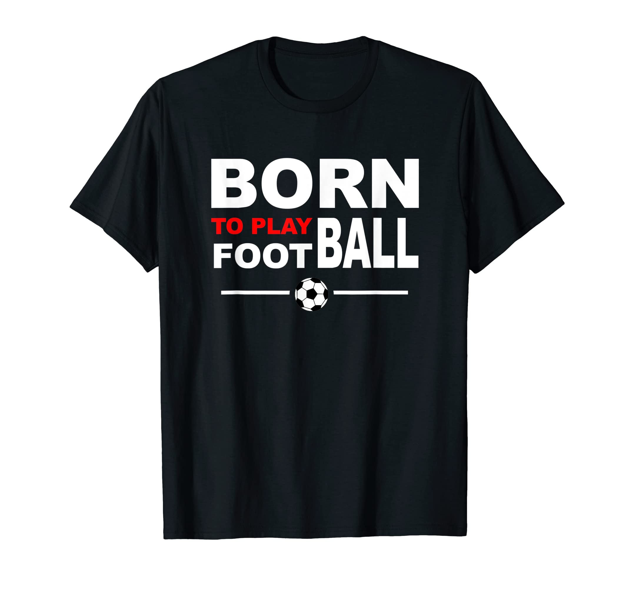 Born To Play Football Soccer T-Shirt - Novelty Apparel Men Women - T-Shirt, Sweatshirt, Hoodie