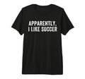 Apparently I Like Soccer Soccer Season T-Shirt - Graphic Print Men Women - T-Shirt, Sweatshirt, Hoodie