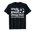 Crazy Proud Soccer Step Mom T-Shirt - Casual Everyday Wear for Adults - T-Shirt, Sweatshirt, Hoodie