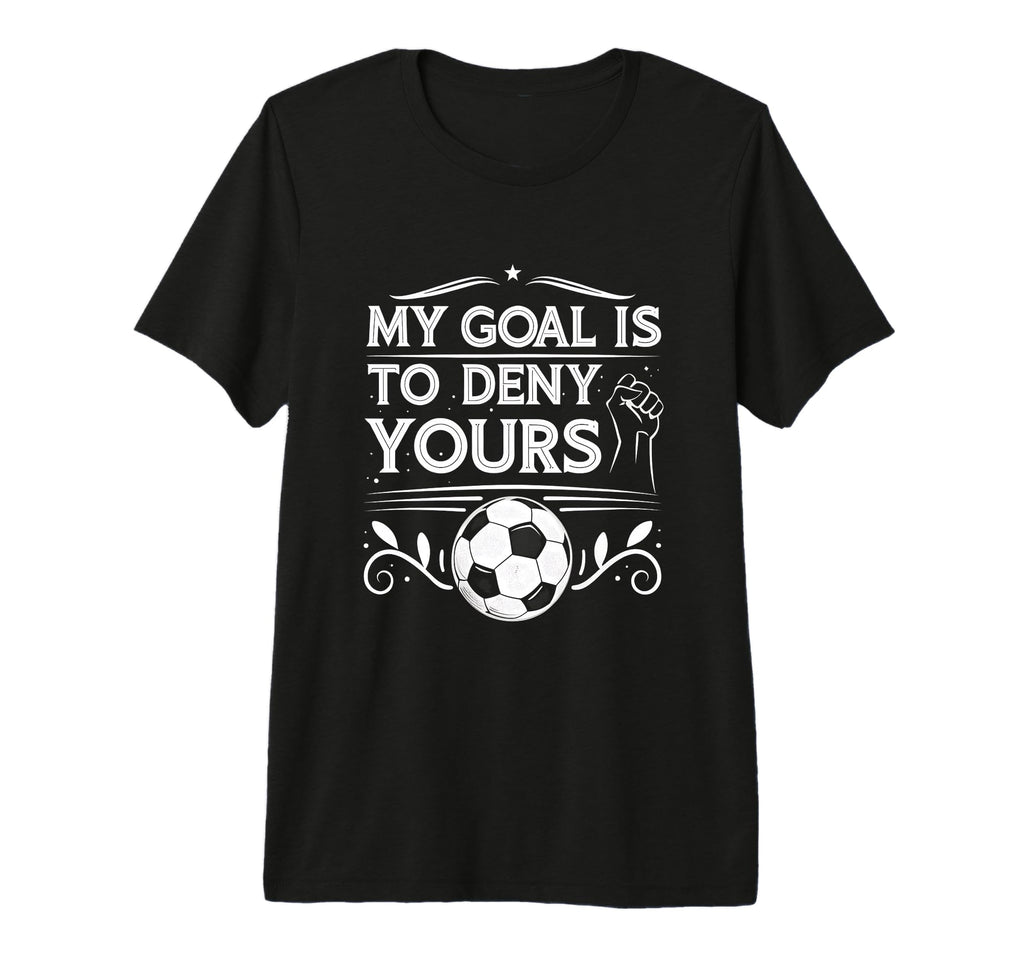 My Goal Is To Deny Yours Soccer T-Shirt - Novelty Apparel for Adults - T-Shirt, Sweatshirt, Hoodie