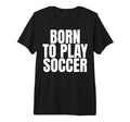 Born To Play Soccer Tri Blend T-Shirt - Trendy Graphic Unisex - T-Shirt, Sweatshirt, Hoodie