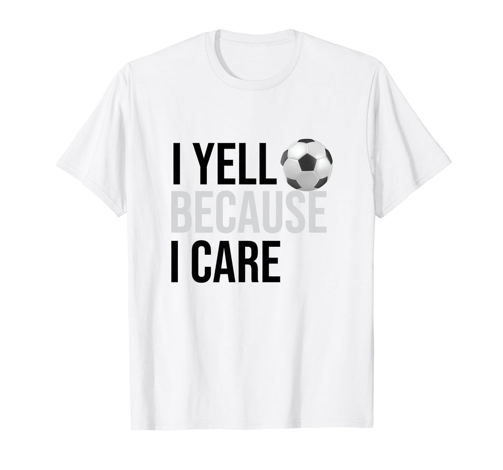 Funny Soccer Fan I Yell Because I Care T-Shirt - Trendy Graphic Unisex - T-Shirt, Sweatshirt, Hoodie
