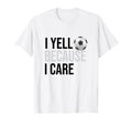 Funny Soccer Fan I Yell Because I Care T-Shirt - Trendy Graphic Unisex - T-Shirt, Sweatshirt, Hoodie