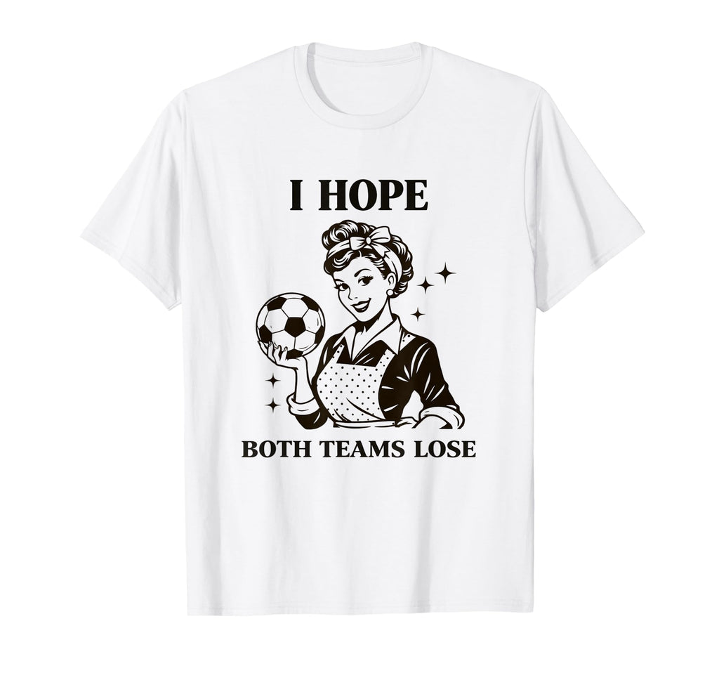I Hope Both Teams Lose Soccer Ball T-Shirt - Novelty Apparel Men Women - T-Shirt, Sweatshirt, Hoodie