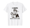 I Hope Both Teams Lose Soccer Ball T-Shirt - Novelty Apparel Men Women - T-Shirt, Sweatshirt, Hoodie