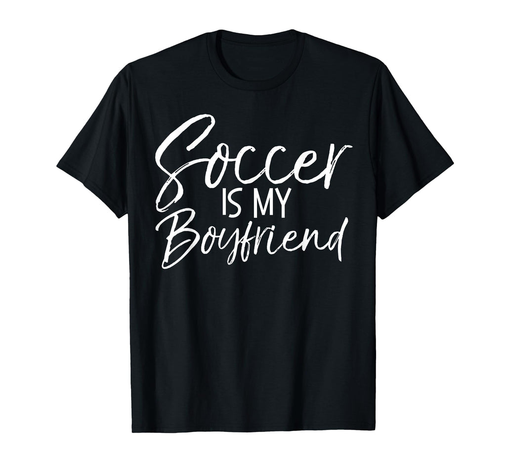Soccer Is My Boyfriend Funny Soccer T-Shirt - Unique Graphic for Adults - T-Shirt, Sweatshirt, Hoodie
