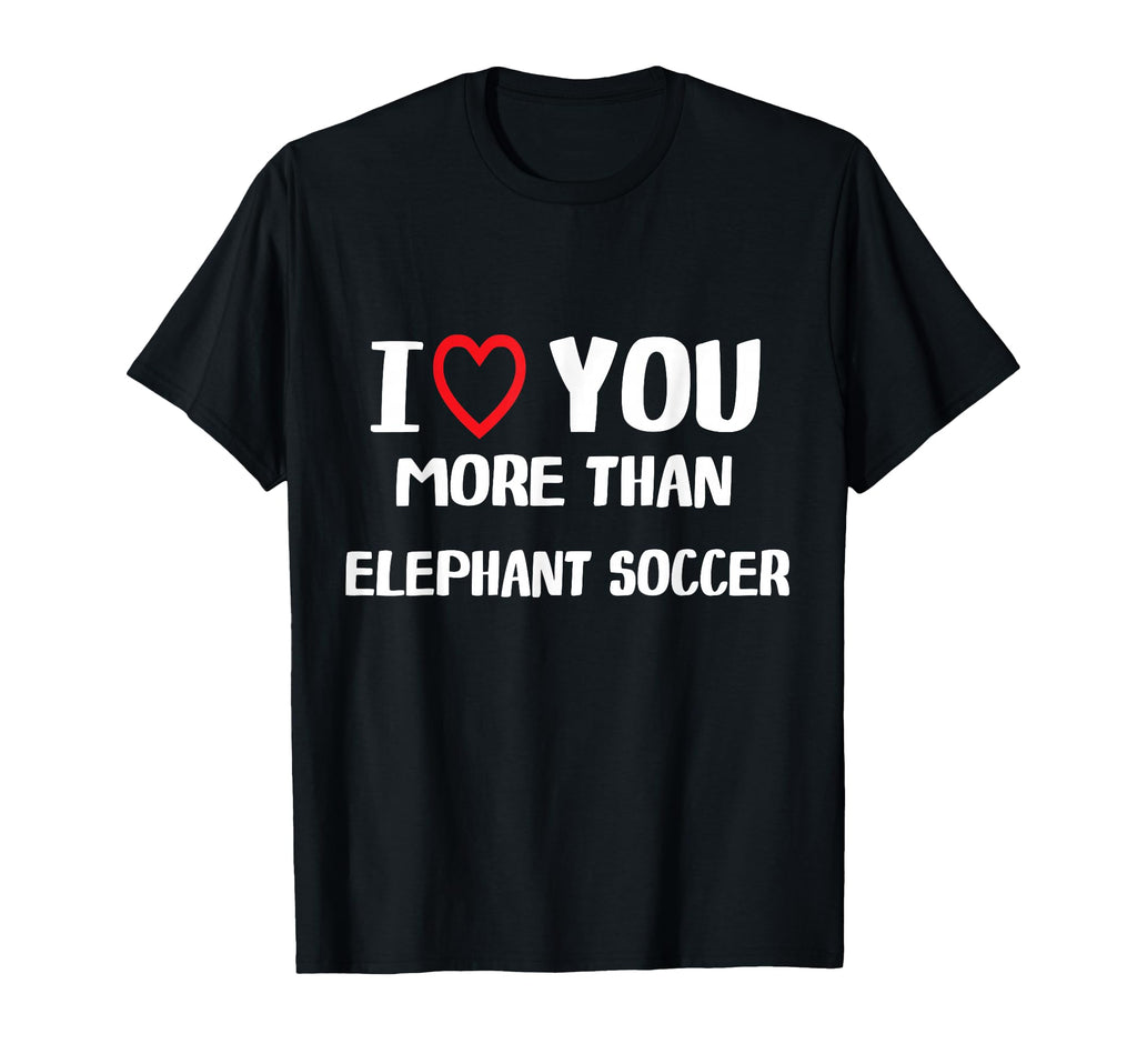 I Love You More Than Elephant Soccer T-Shirt - Unique Graphic Unisex - T-Shirt, Sweatshirt, Hoodie