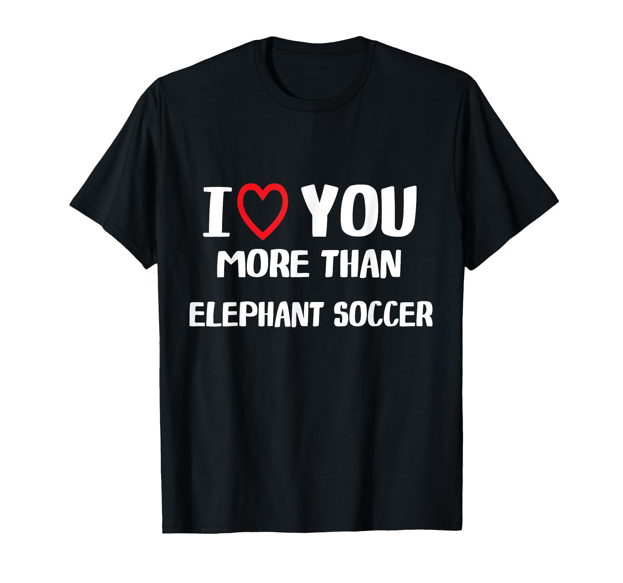I Love You More Than Elephant Soccer T-Shirt - Unique Graphic Unisex - T-Shirt, Sweatshirt, Hoodie