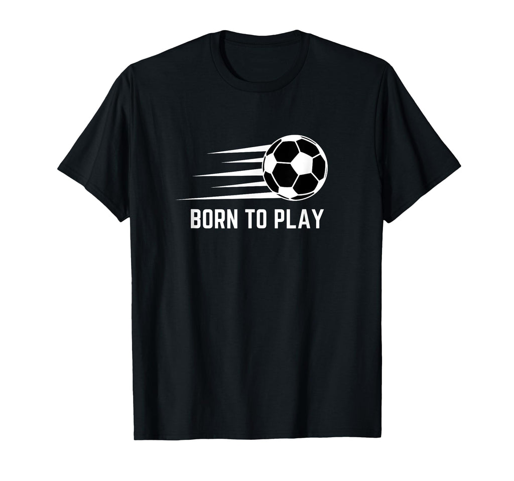 Born To Play Soccer Football Player T-Shirt - Novelty Apparel Men Women - T-Shirt, Sweatshirt, Hoodie