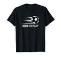 Born To Play Soccer Football Player T-Shirt - Novelty Apparel Men Women - T-Shirt, Sweatshirt, Hoodie