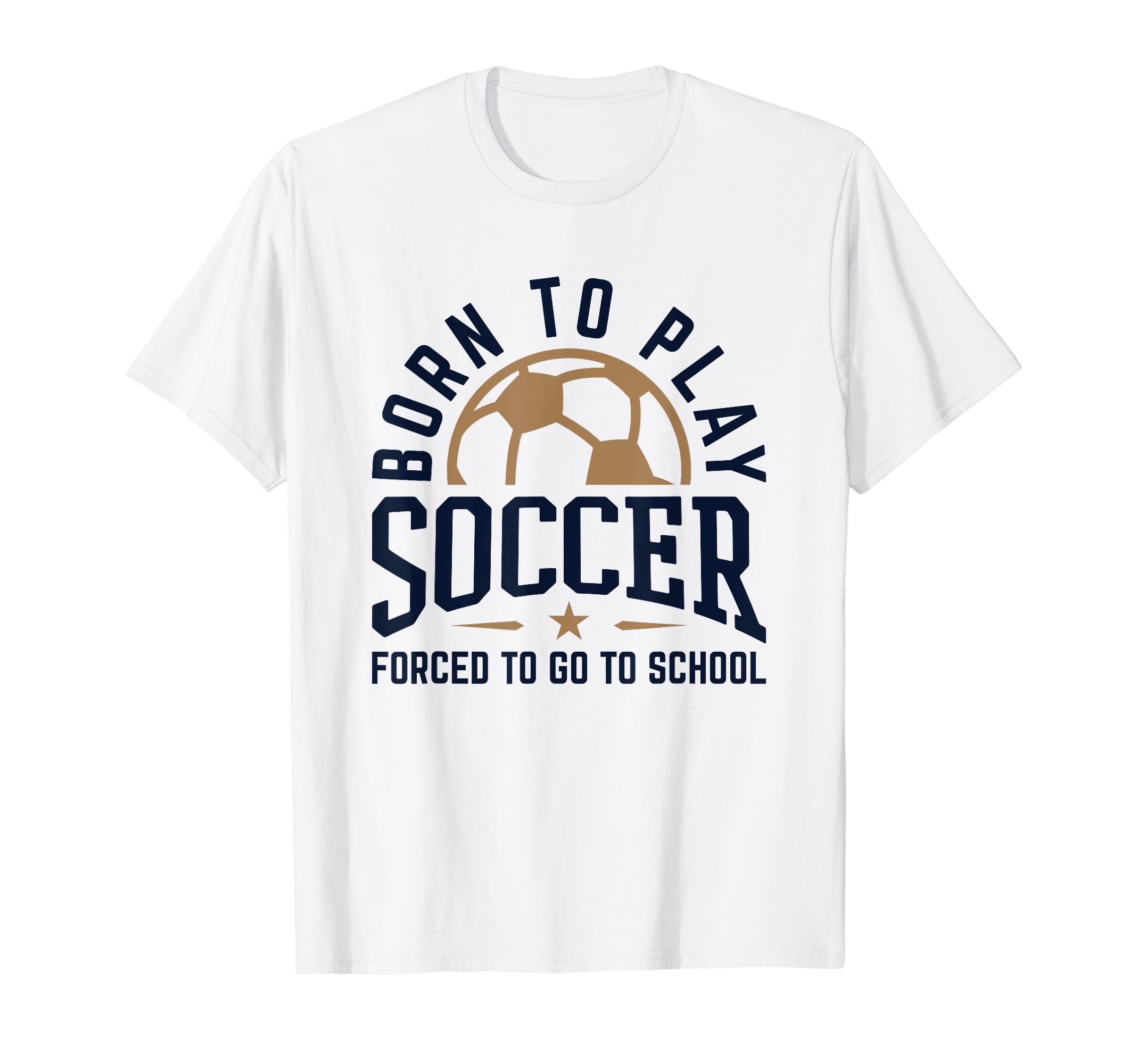Born To Play Soccer Forced To Go To T-Shirt - Streetwear Style Unisex - T-Shirt, Sweatshirt, Hoodie
