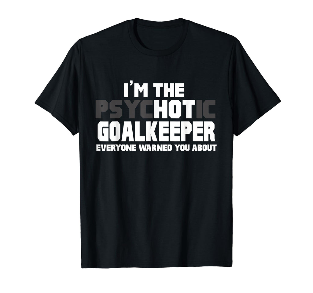 Im Psychotic Hot Goalkeeper Funny T-Shirt - Fun Novelty Design for Adults - T-Shirt, Sweatshirt, Hoodie