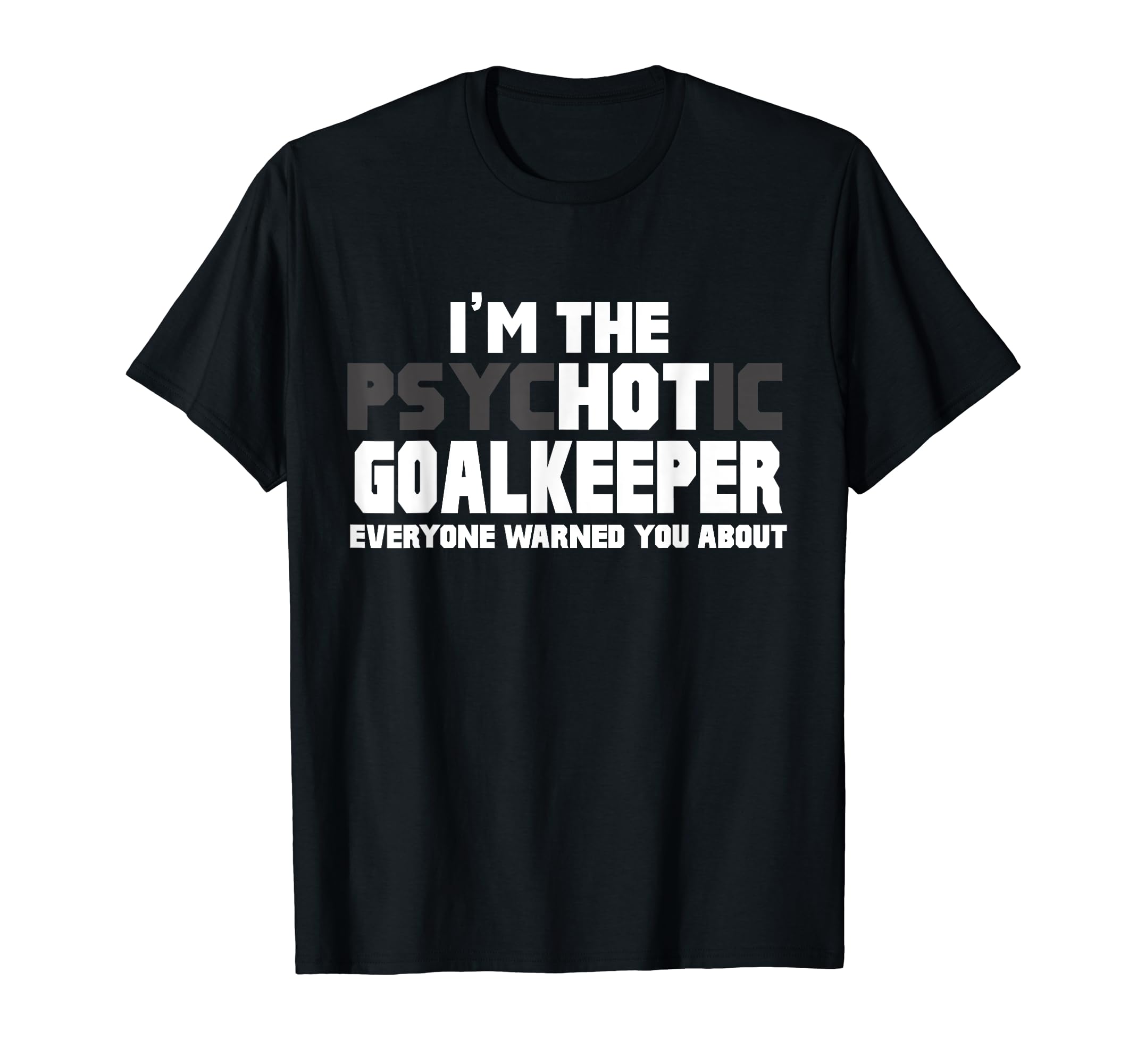 Im Psychotic Hot Goalkeeper Funny T-Shirt - Fun Novelty Design for Adults - T-Shirt, Sweatshirt, Hoodie