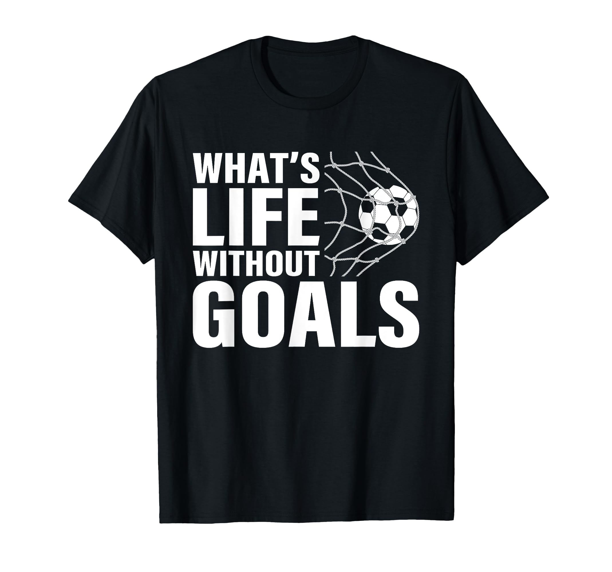 Funny Soccer Whats Life Without Goals T-Shirt - Streetwear Style Men Women - T-Shirt, Sweatshirt, Hoodie