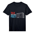 Soccer Talk Your Feet Soccer Players T-Shirt - Aesthetic Graphic Men Women - T-Shirt, Sweatshirt, Hoodie