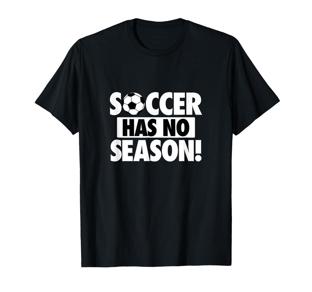 Soccer Has No Season Funny Soccer Lover T-Shirt - Fun Novelty Design Unisex - T-Shirt, Sweatshirt, Hoodie