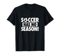 Soccer Has No Season Funny Soccer Lover T-Shirt - Fun Novelty Design Unisex - T-Shirt, Sweatshirt, Hoodie