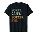 Sorry Cant Soccer Bye Soccer Player T-Shirt - Unique Graphic for Adults - T-Shirt, Sweatshirt, Hoodie