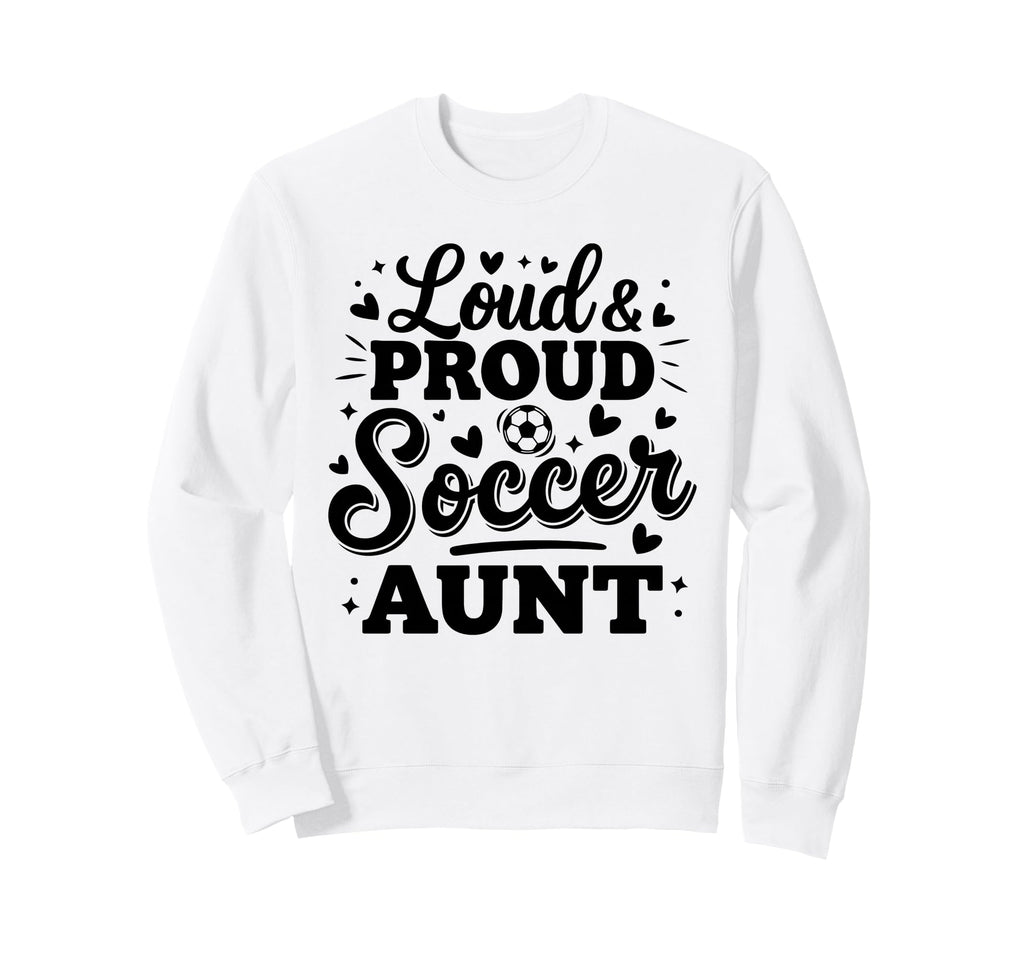 Loud Proud Soccer Aunt Auntie Squad Sweatshirt - Graphic Print Men Women - T-Shirt, Sweatshirt, Hoodie