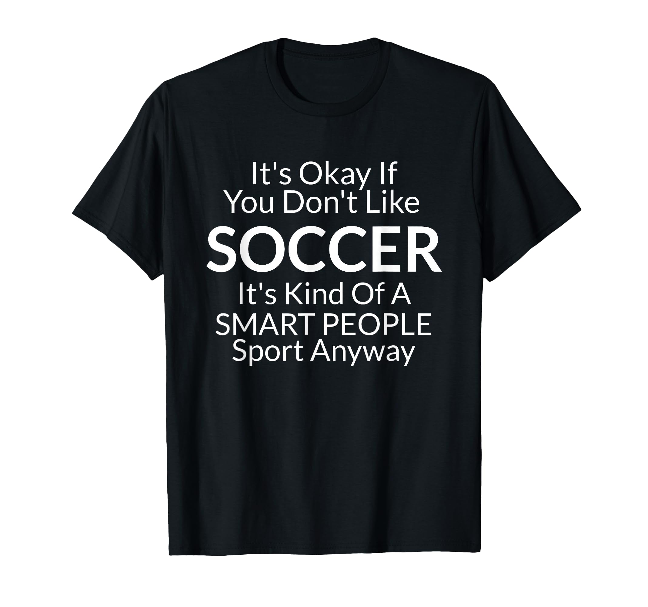 Its Ok If You Dont Like Soccer Funny T-Shirt - Casual Everyday Wear Unisex - T-Shirt, Sweatshirt, Hoodie