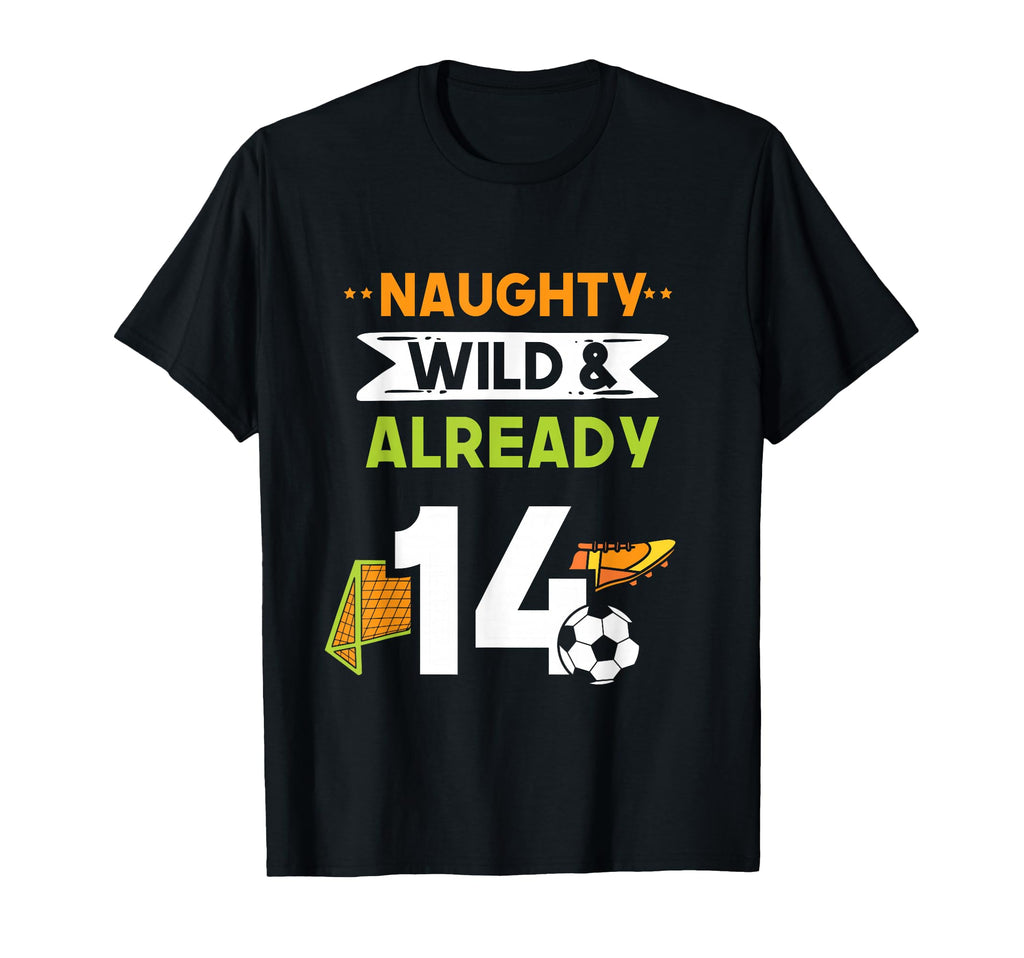 Naughty Wild Already 14 Birthday Soccer T-Shirt - Aesthetic Graphic Unisex - T-Shirt, Sweatshirt, Hoodie