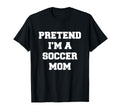 Pretend Im Soccer Mom Funny Mothers T-Shirt - Custom Art Print Men Women - T-Shirt, Sweatshirt, Hoodie