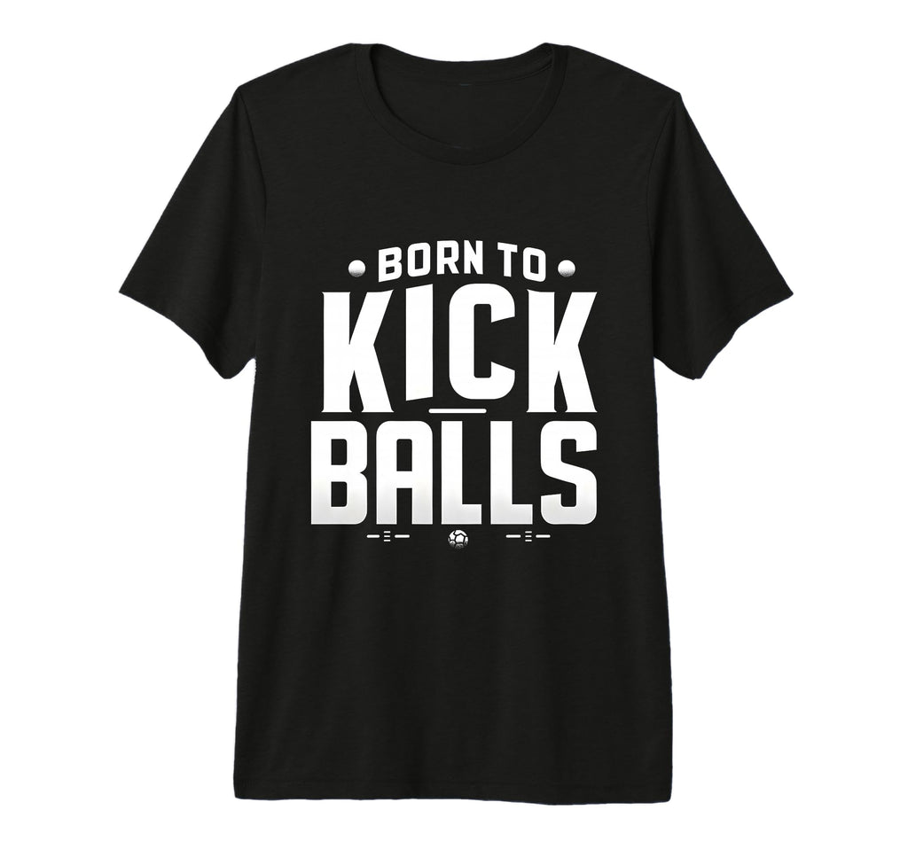 Born To Kick Balls Funny Soccer Gift Tri T-Shirt - Minimalist Print Unisex - T-Shirt, Sweatshirt, Hoodie