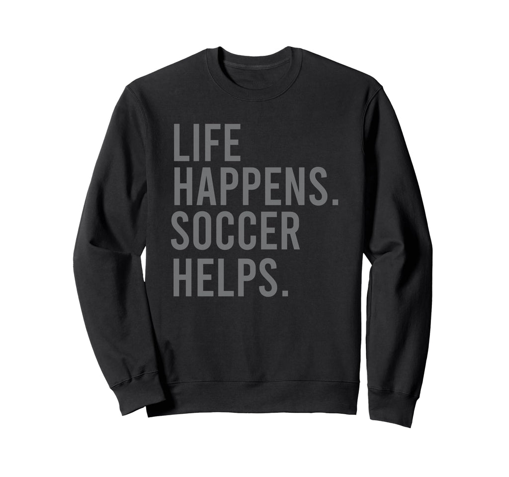 Life Happens Soccer Helps Sweatshirt - Minimalist Print Unisex - T-Shirt, Sweatshirt, Hoodie