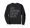 Life Happens Soccer Helps Sweatshirt - Minimalist Print Unisex - T-Shirt, Sweatshirt, Hoodie