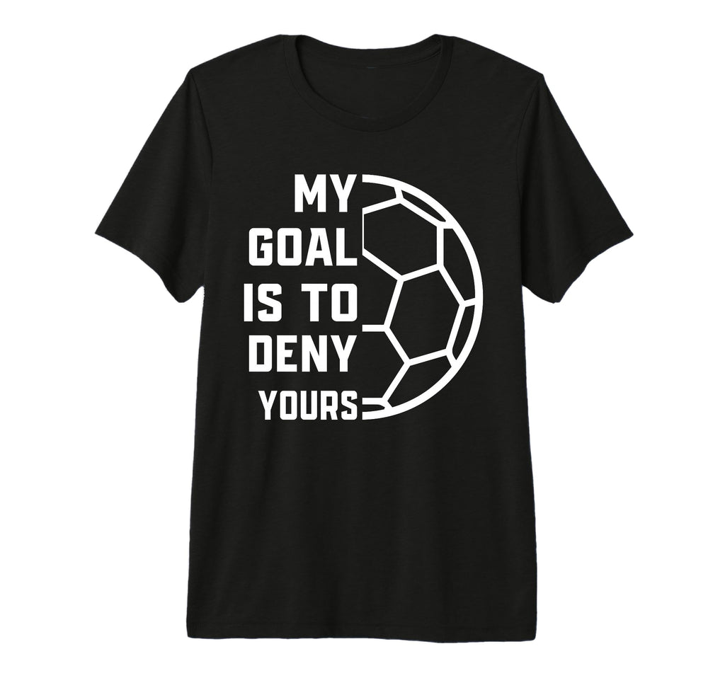 My Goal Is To Deny Yours Soccer Goalie T-Shirt - Unique Graphic Men Women - T-Shirt, Sweatshirt, Hoodie