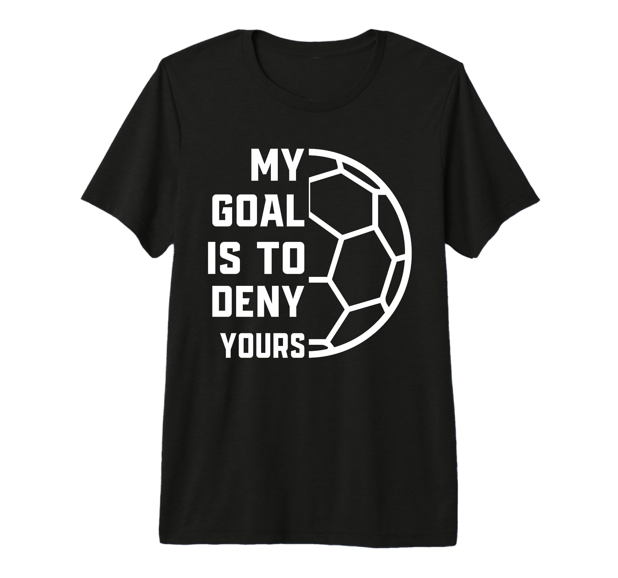 My Goal Is To Deny Yours Soccer Goalie T-Shirt - Unique Graphic Men Women - T-Shirt, Sweatshirt, Hoodie