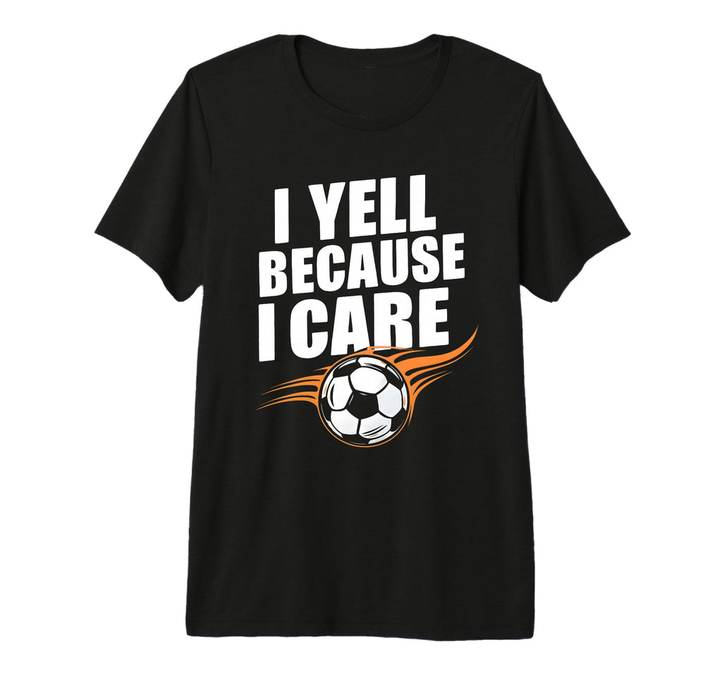 Funny Soccer Fan I Yell Because I Care T-Shirt - Unique Graphic Men Women - T-Shirt, Sweatshirt, Hoodie