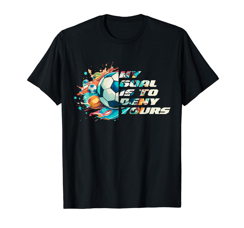 My Goal Is To Deny Yours Funny Soccer T-Shirt - Streetwear Style Unisex - T-Shirt, Sweatshirt, Hoodie