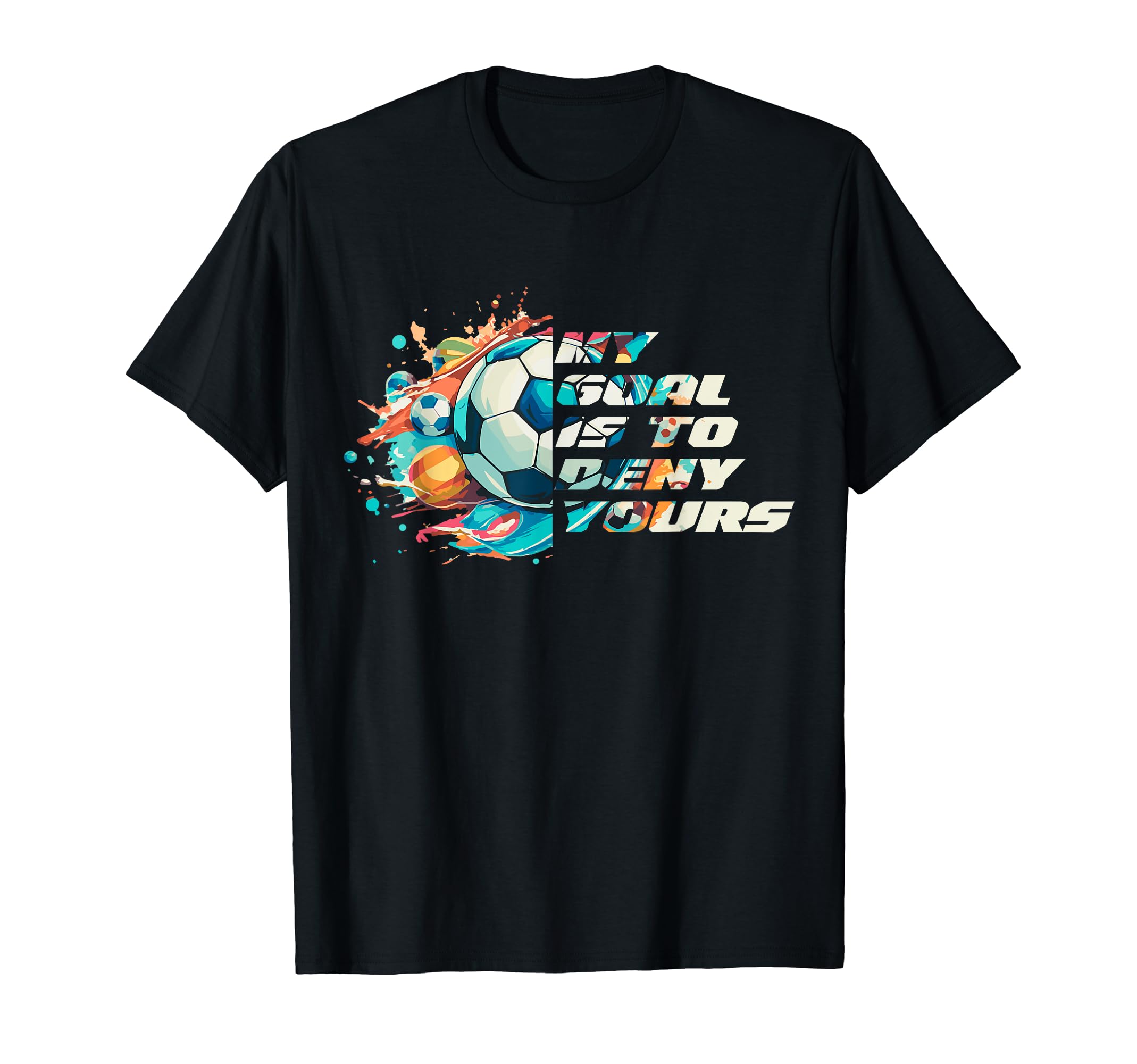 My Goal Is To Deny Yours Funny Soccer T-Shirt - Streetwear Style Unisex - T-Shirt, Sweatshirt, Hoodie